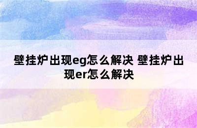 壁挂炉出现eg怎么解决 壁挂炉出现er怎么解决